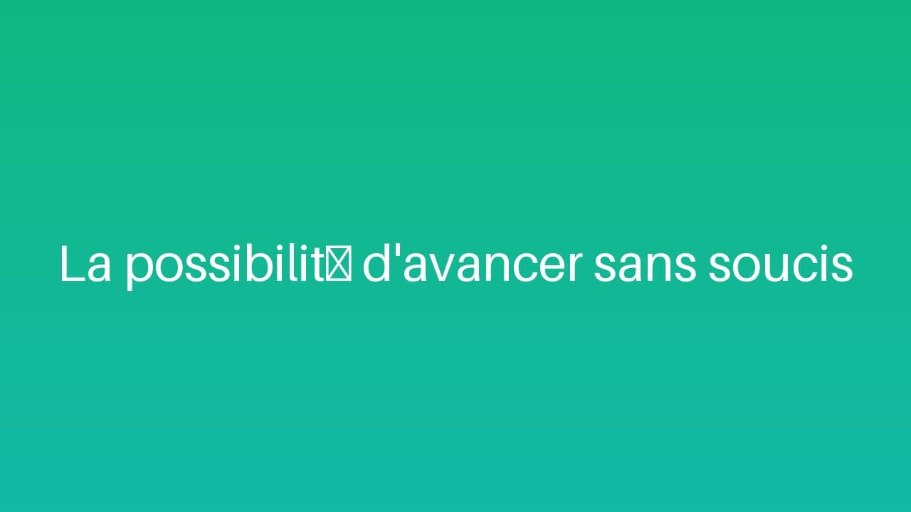 La possibilité d'avancer sans soucis