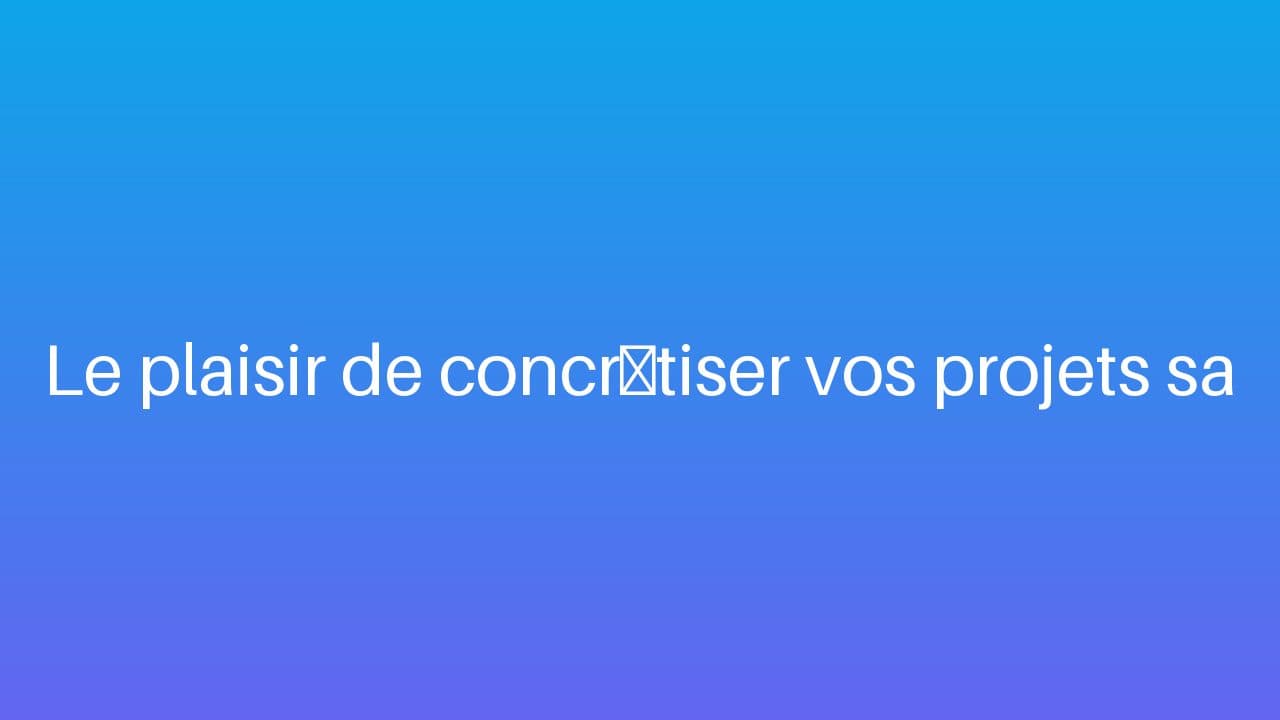 Le plaisir de concrétiser vos projets sans soucis